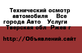 Технический осмотр автомобиля. - Все города Авто » Услуги   . Тверская обл.,Ржев г.